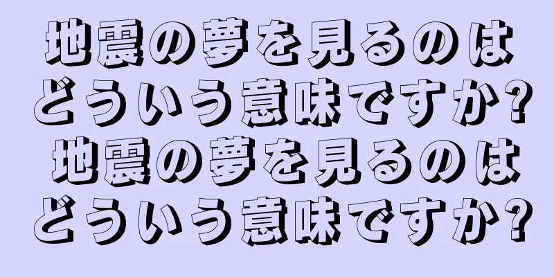 地震の夢を見るのはどういう意味ですか? 地震の夢を見るのはどういう意味ですか?