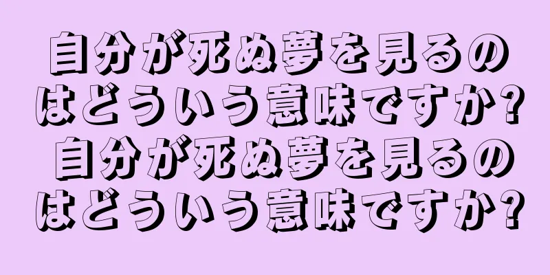 自分が死ぬ夢を見るのはどういう意味ですか? 自分が死ぬ夢を見るのはどういう意味ですか?