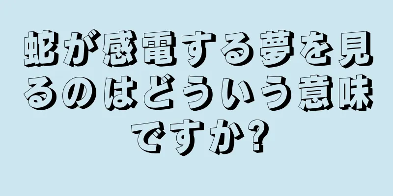 蛇が感電する夢を見るのはどういう意味ですか?