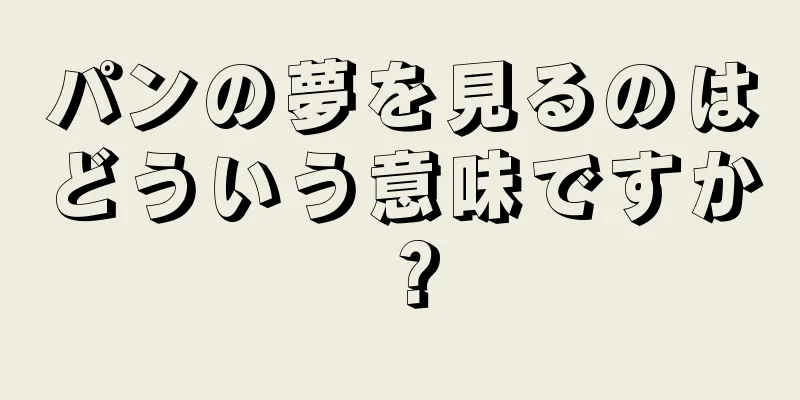 パンの夢を見るのはどういう意味ですか？