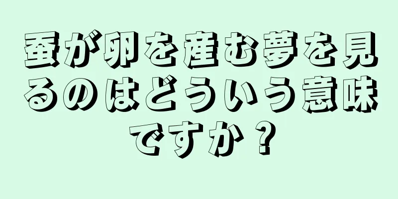 蚕が卵を産む夢を見るのはどういう意味ですか？