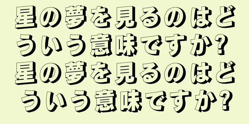 星の夢を見るのはどういう意味ですか? 星の夢を見るのはどういう意味ですか?