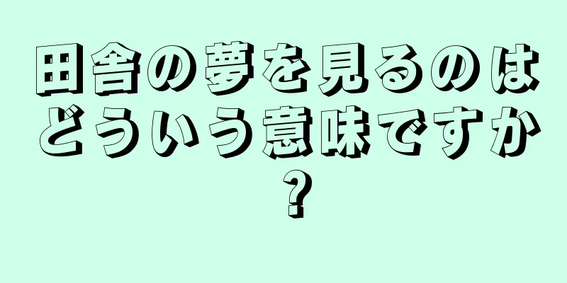 田舎の夢を見るのはどういう意味ですか？