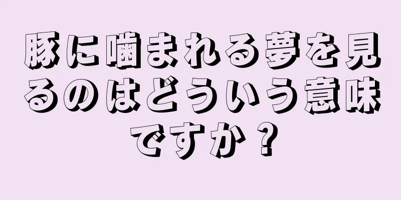 豚に噛まれる夢を見るのはどういう意味ですか？