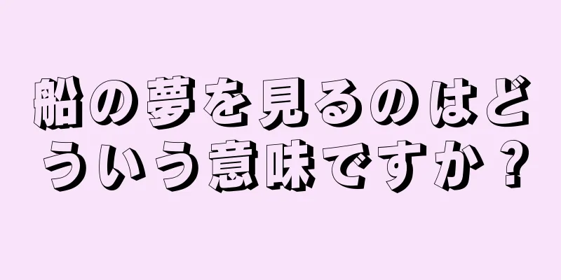 船の夢を見るのはどういう意味ですか？