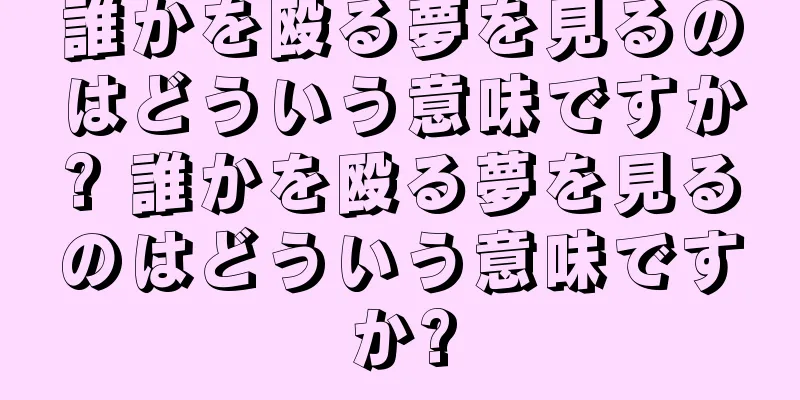 誰かを殴る夢を見るのはどういう意味ですか? 誰かを殴る夢を見るのはどういう意味ですか?