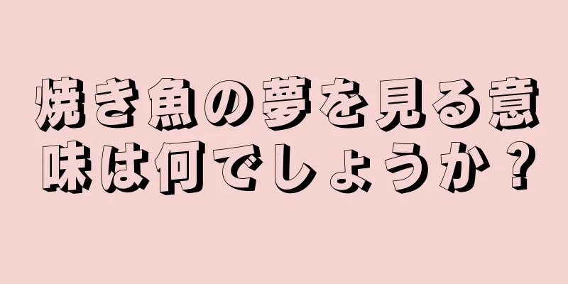 焼き魚の夢を見る意味は何でしょうか？