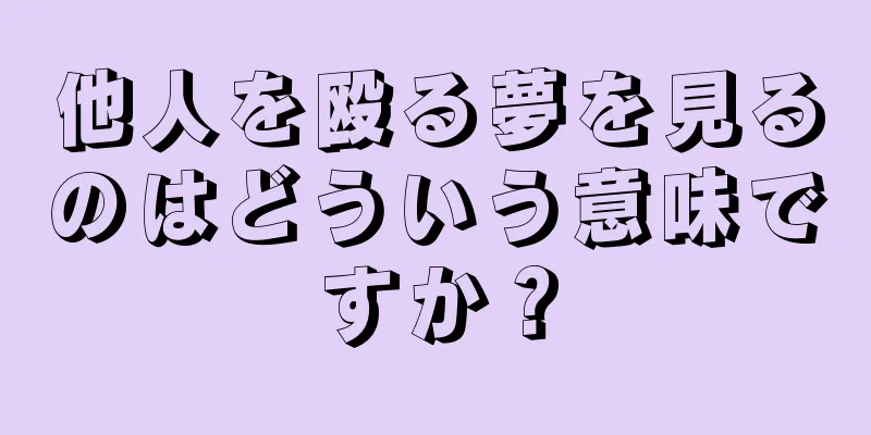 他人を殴る夢を見るのはどういう意味ですか？