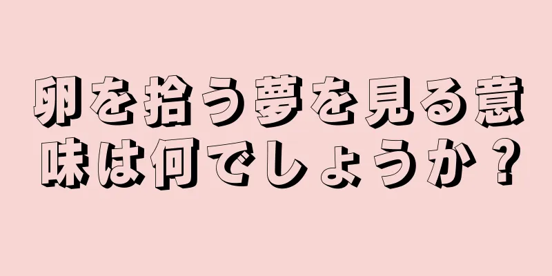 卵を拾う夢を見る意味は何でしょうか？