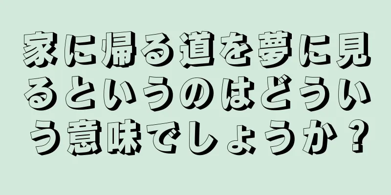 家に帰る道を夢に見るというのはどういう意味でしょうか？