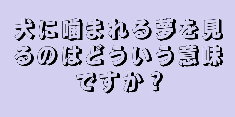 犬に噛まれる夢を見るのはどういう意味ですか？
