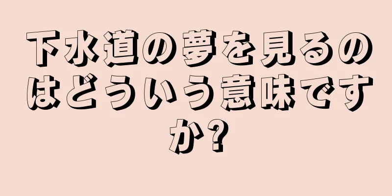 下水道の夢を見るのはどういう意味ですか?