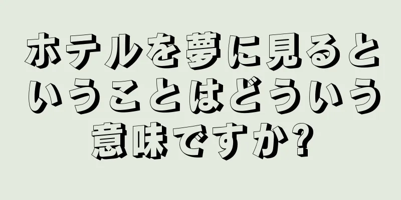 ホテルを夢に見るということはどういう意味ですか?