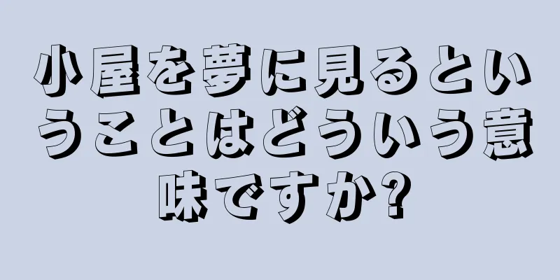 小屋を夢に見るということはどういう意味ですか?