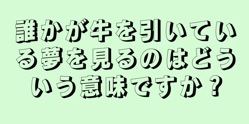 誰かが牛を引いている夢を見るのはどういう意味ですか？