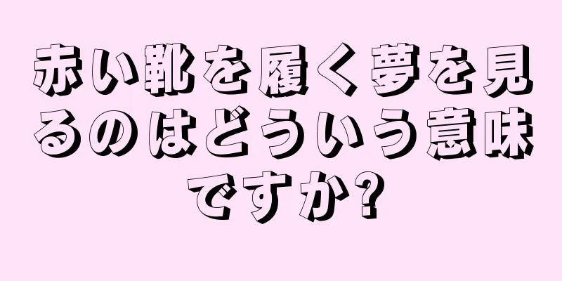 赤い靴を履く夢を見るのはどういう意味ですか?