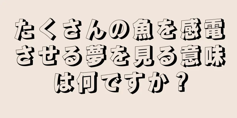 たくさんの魚を感電させる夢を見る意味は何ですか？