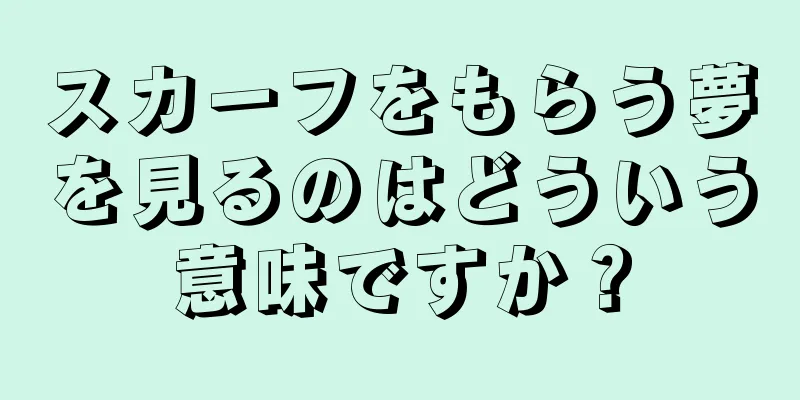 スカーフをもらう夢を見るのはどういう意味ですか？