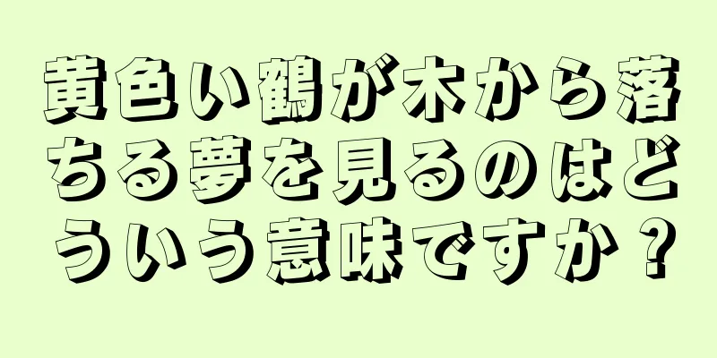 黄色い鶴が木から落ちる夢を見るのはどういう意味ですか？