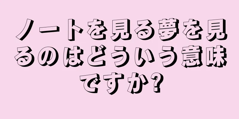ノートを見る夢を見るのはどういう意味ですか?