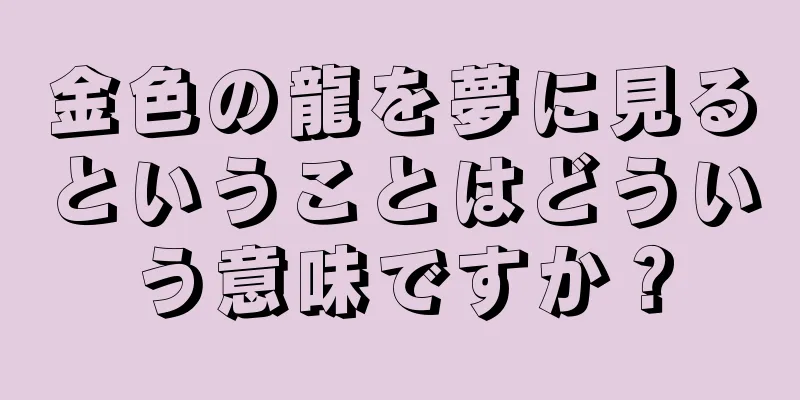 金色の龍を夢に見るということはどういう意味ですか？