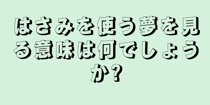 はさみを使う夢を見る意味は何でしょうか?