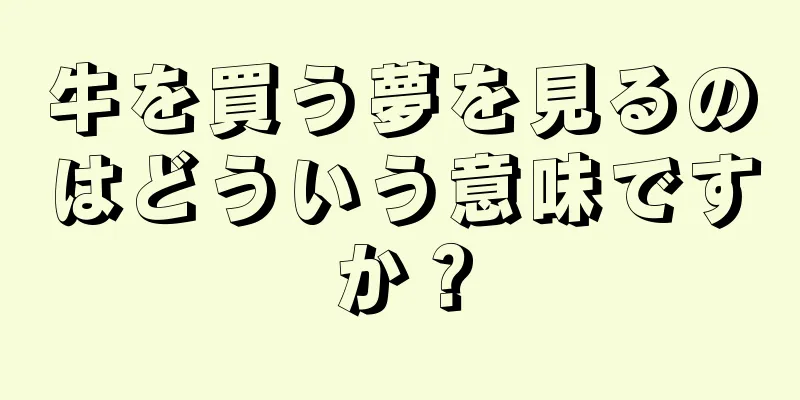 牛を買う夢を見るのはどういう意味ですか？
