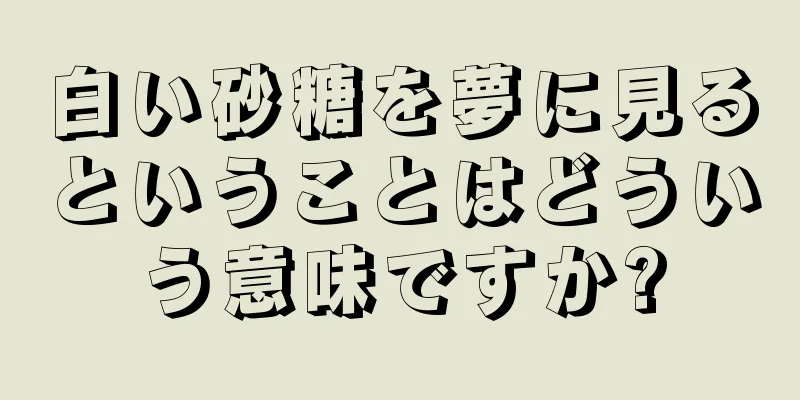 白い砂糖を夢に見るということはどういう意味ですか?