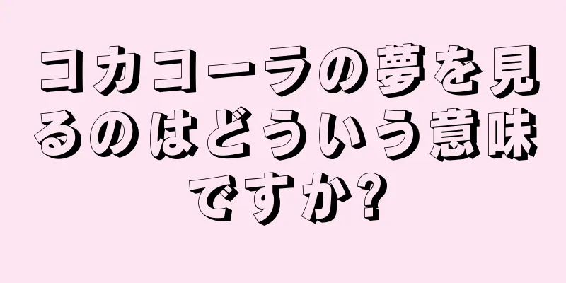 コカコーラの夢を見るのはどういう意味ですか?