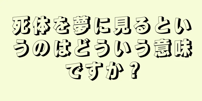 死体を夢に見るというのはどういう意味ですか？