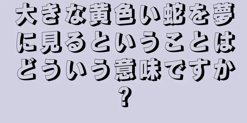 大きな黄色い蛇を夢に見るということはどういう意味ですか?