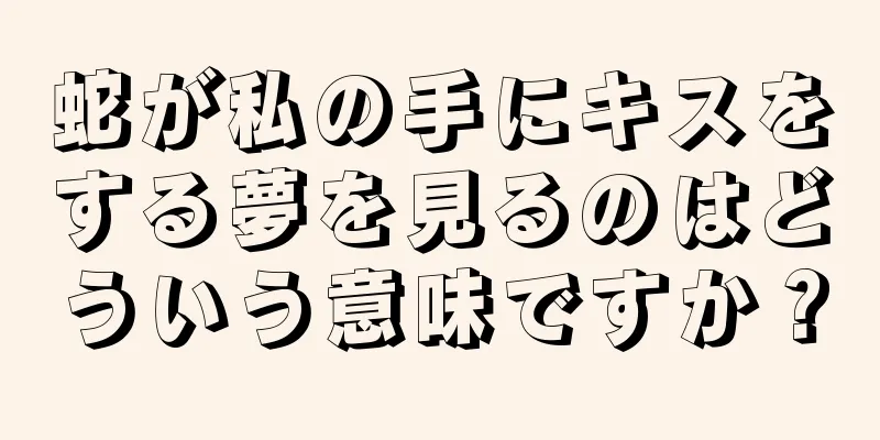 蛇が私の手にキスをする夢を見るのはどういう意味ですか？