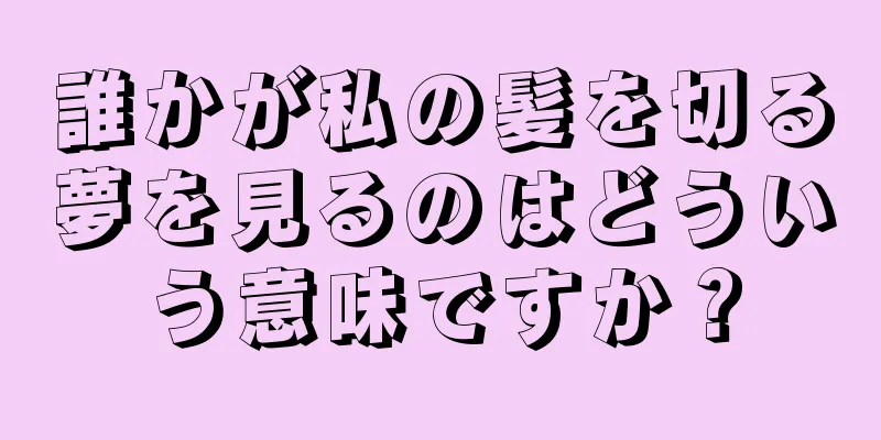 誰かが私の髪を切る夢を見るのはどういう意味ですか？