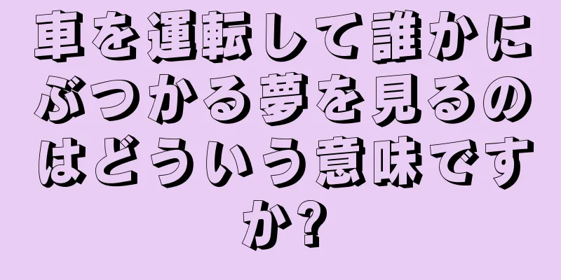 車を運転して誰かにぶつかる夢を見るのはどういう意味ですか?