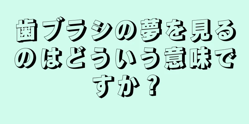 歯ブラシの夢を見るのはどういう意味ですか？