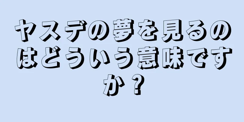 ヤスデの夢を見るのはどういう意味ですか？