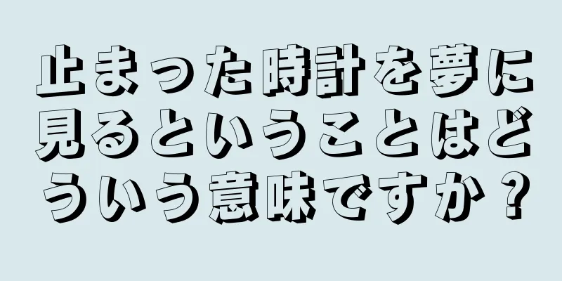 止まった時計を夢に見るということはどういう意味ですか？