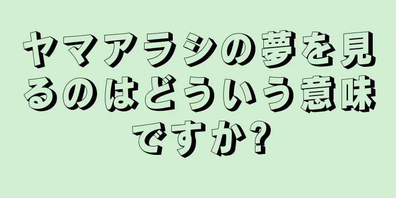ヤマアラシの夢を見るのはどういう意味ですか?