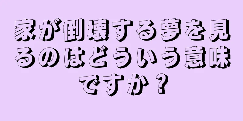 家が倒壊する夢を見るのはどういう意味ですか？