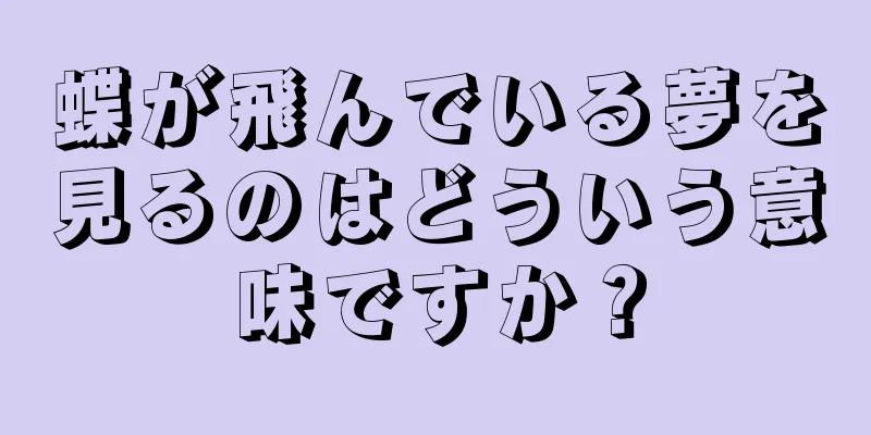 蝶が飛んでいる夢を見るのはどういう意味ですか？