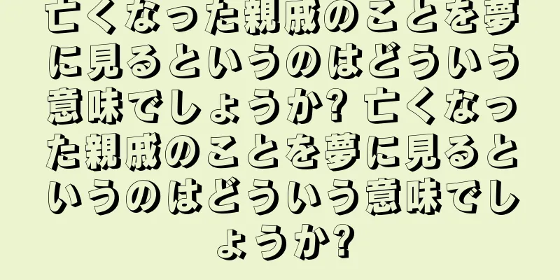 亡くなった親戚のことを夢に見るというのはどういう意味でしょうか? 亡くなった親戚のことを夢に見るというのはどういう意味でしょうか?