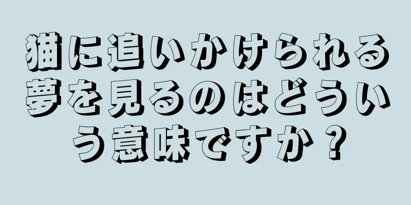猫に追いかけられる夢を見るのはどういう意味ですか？
