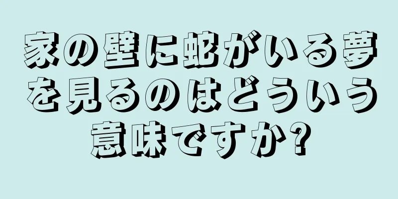 家の壁に蛇がいる夢を見るのはどういう意味ですか?