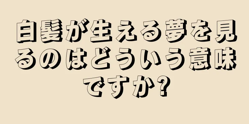 白髪が生える夢を見るのはどういう意味ですか?