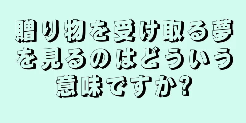 贈り物を受け取る夢を見るのはどういう意味ですか?