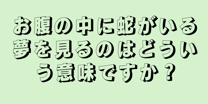お腹の中に蛇がいる夢を見るのはどういう意味ですか？