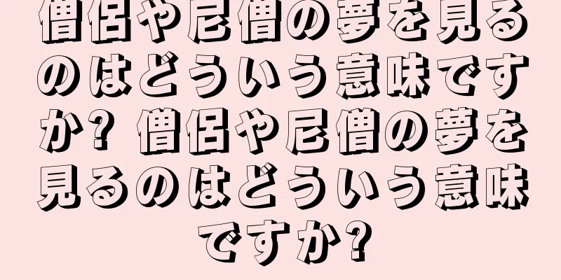 僧侶や尼僧の夢を見るのはどういう意味ですか? 僧侶や尼僧の夢を見るのはどういう意味ですか?