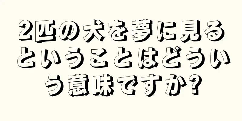2匹の犬を夢に見るということはどういう意味ですか?