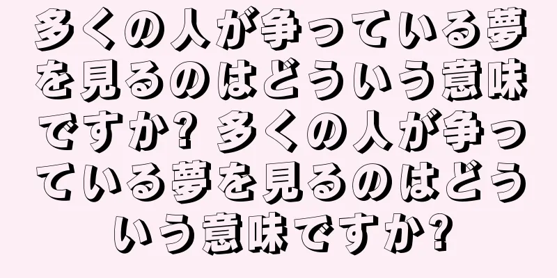 多くの人が争っている夢を見るのはどういう意味ですか? 多くの人が争っている夢を見るのはどういう意味ですか?