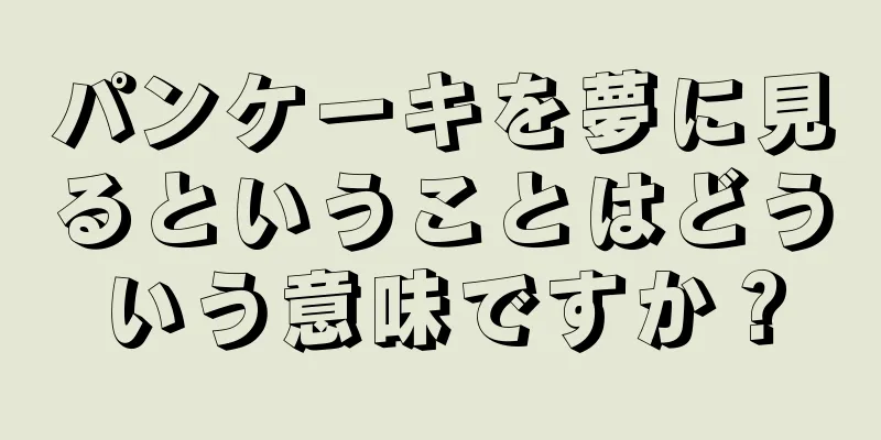 パンケーキを夢に見るということはどういう意味ですか？